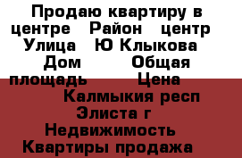 Продаю квартиру в центре › Район ­ центр › Улица ­ Ю.Клыкова › Дом ­ 24 › Общая площадь ­ 61 › Цена ­ 2 700 000 - Калмыкия респ., Элиста г. Недвижимость » Квартиры продажа   